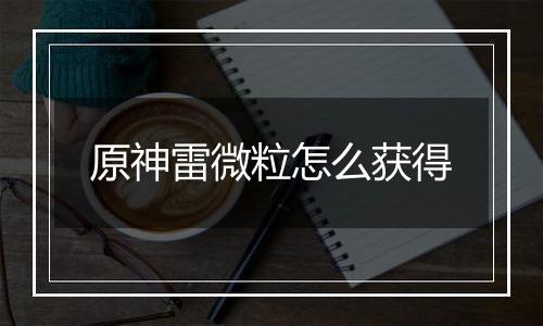 原神雷微粒怎么获得