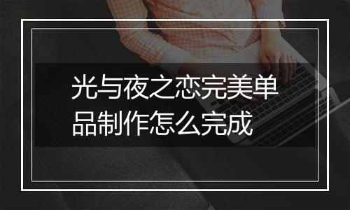 光与夜之恋完美单品制作怎么完成