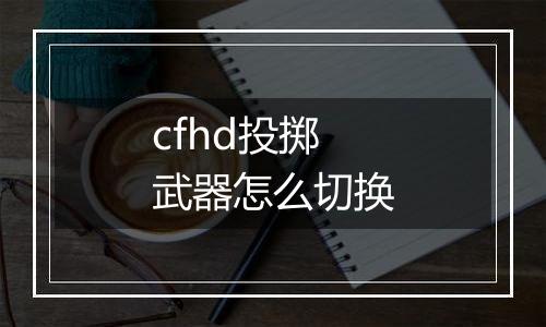cfhd投掷武器怎么切换
