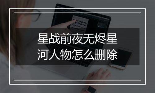 星战前夜无烬星河人物怎么删除