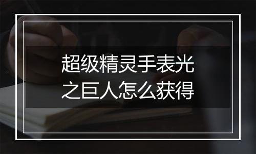 超级精灵手表光之巨人怎么获得