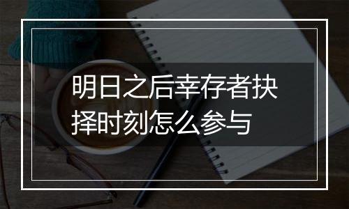 明日之后幸存者抉择时刻怎么参与