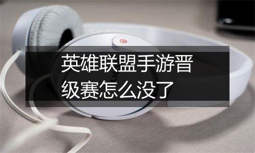 英雄联盟手游晋级赛怎么没了