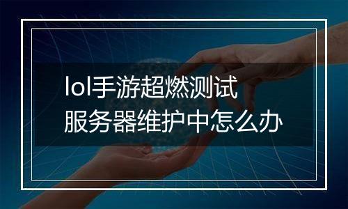 lol手游超燃测试服务器维护中怎么办