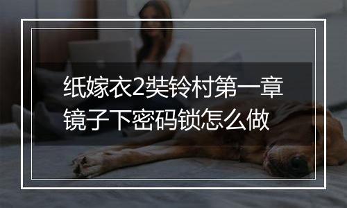 纸嫁衣2奘铃村第一章镜子下密码锁怎么做