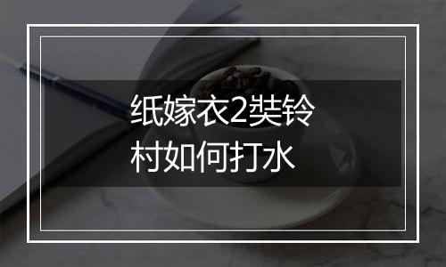 纸嫁衣2奘铃村如何打水