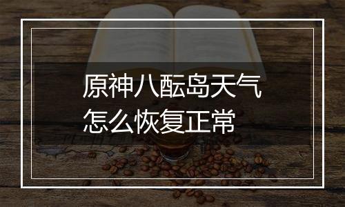 原神八酝岛天气怎么恢复正常