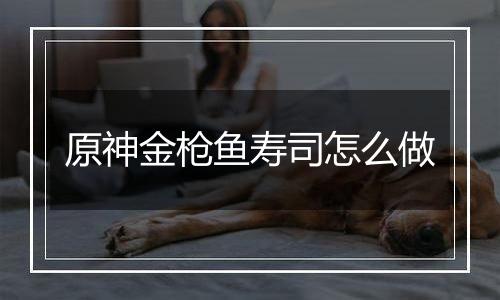 原神金枪鱼寿司怎么做