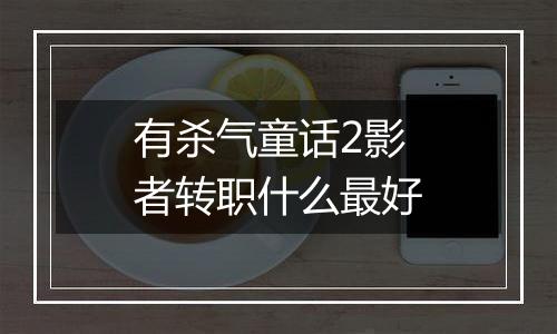 有杀气童话2影者转职什么最好