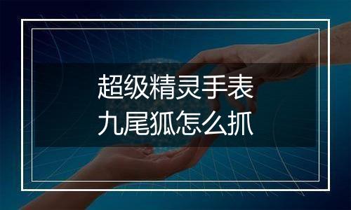 超级精灵手表九尾狐怎么抓