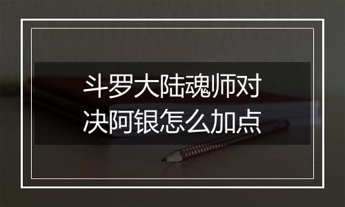 斗罗大陆魂师对决阿银怎么加点