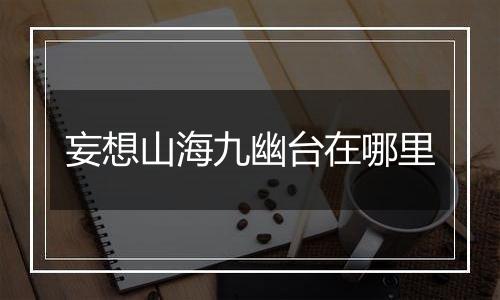 妄想山海九幽台在哪里