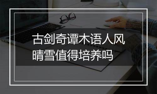 古剑奇谭木语人风晴雪值得培养吗