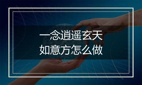 一念逍遥玄天如意方怎么做