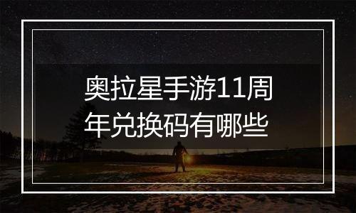 奥拉星手游11周年兑换码有哪些
