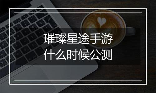 璀璨星途手游什么时候公测
