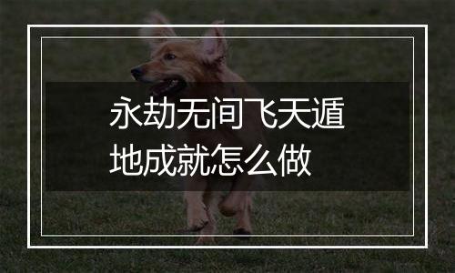 永劫无间飞天遁地成就怎么做