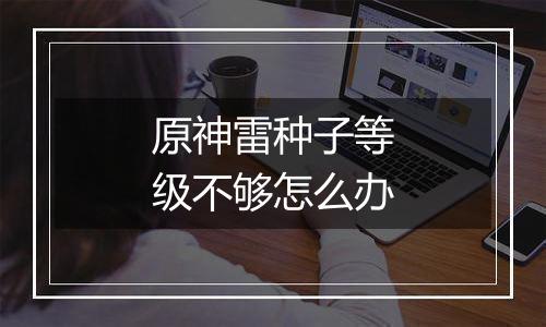 原神雷种子等级不够怎么办