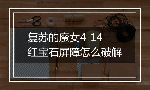 复苏的魔女4-14红宝石屏障怎么破解