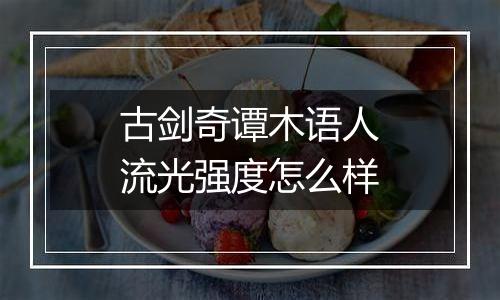 古剑奇谭木语人流光强度怎么样