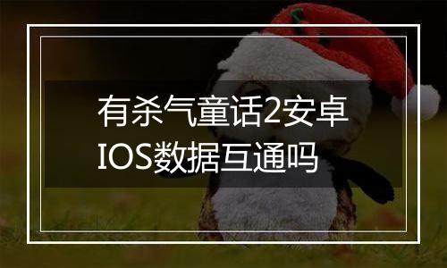 有杀气童话2安卓IOS数据互通吗