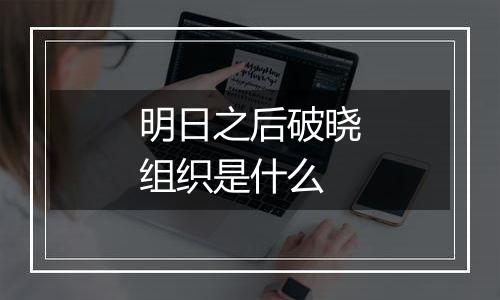 明日之后破晓组织是什么