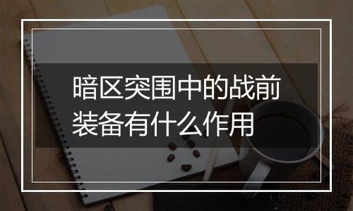 暗区突围中的战前装备有什么作用