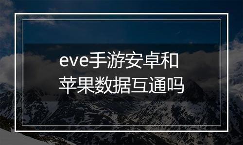 eve手游安卓和苹果数据互通吗