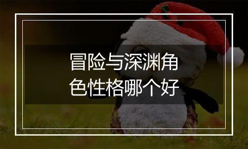 冒险与深渊角色性格哪个好