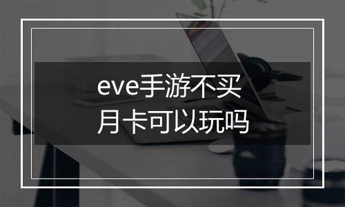 eve手游不买月卡可以玩吗