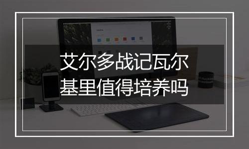 艾尔多战记瓦尔基里值得培养吗