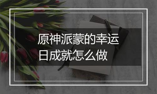 原神派蒙的幸运日成就怎么做