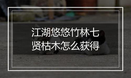 江湖悠悠竹林七贤枯木怎么获得