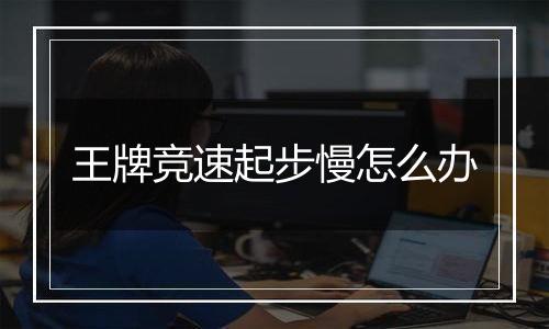 王牌竞速起步慢怎么办