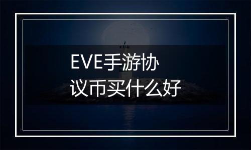 EVE手游协议币买什么好