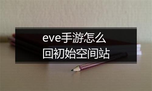 eve手游怎么回初始空间站