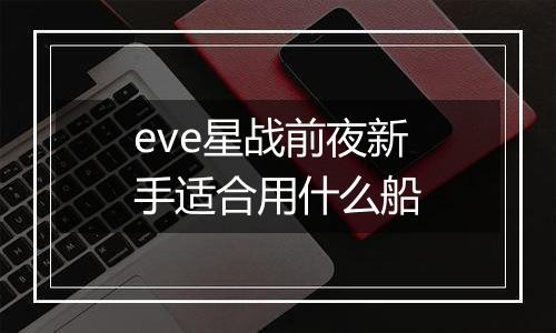 eve星战前夜新手适合用什么船