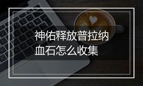 神佑释放普拉纳血石怎么收集