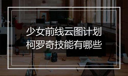 少女前线云图计划柯罗奇技能有哪些