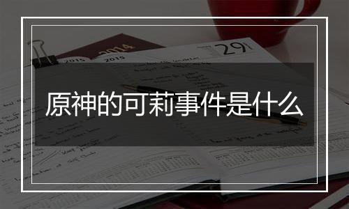 原神的可莉事件是什么