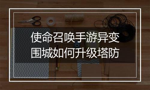 使命召唤手游异变围城如何升级塔防