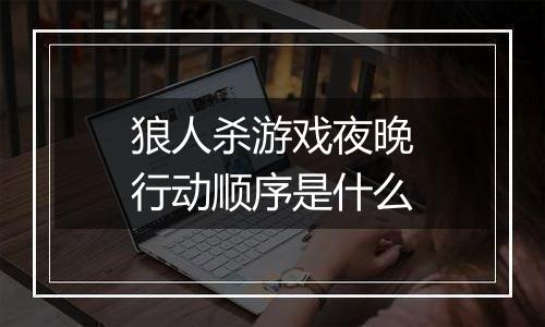 狼人杀游戏夜晚行动顺序是什么