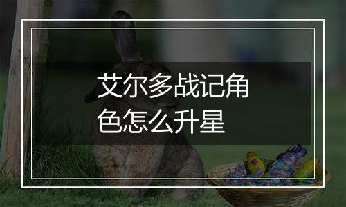 艾尔多战记角色怎么升星