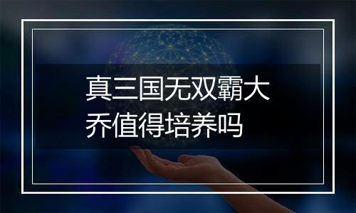 真三国无双霸大乔值得培养吗