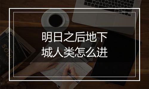 明日之后地下城人类怎么进