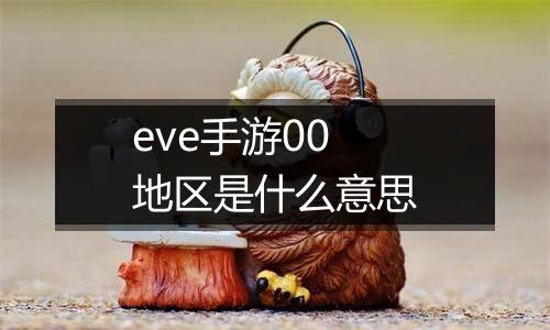 eve手游00地区是什么意思