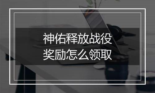 神佑释放战役奖励怎么领取