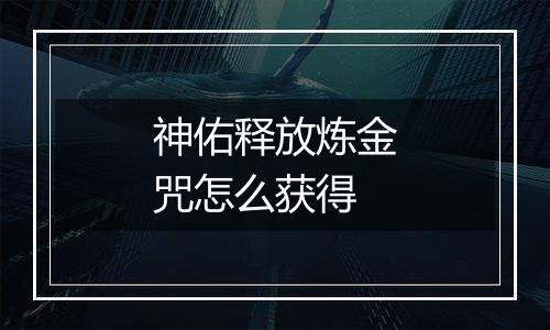 神佑释放炼金咒怎么获得