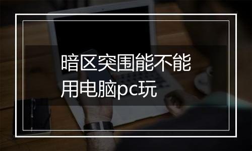 暗区突围能不能用电脑pc玩