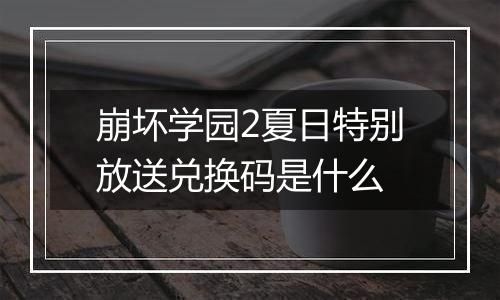 崩坏学园2夏日特别放送兑换码是什么